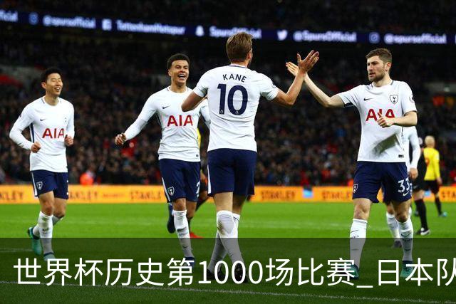 世界杯历史第1000场比赛 日本队4:0胜突尼斯队