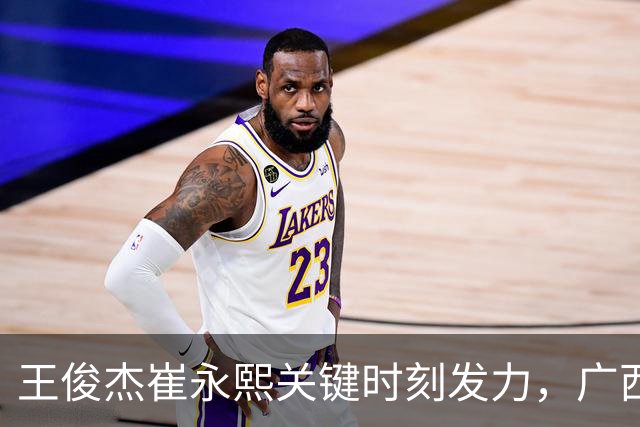 王俊杰崔永熙关键时刻发力，广西3球员给力，中国男篮胜澳大利亚