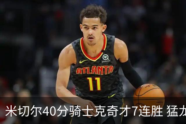 米切尔40分骑士克奇才7连胜 猛龙送黄蜂9连败